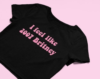I Feel Like 2007 Britney Crop Top | Flowy Fit Crop Top Cute Top | Trendy Top | Graphic Shirt | Gift | Y2K Crop Top | Funny Gift | Y2K Shirt