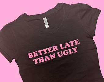 Better Late Than Ugly SNUG FIT Crop Top | Cute Crop Top | Graphic Top | Gift For Her | Y2K  Tee | Y2K crop top | Gift for friend | Baby Tee
