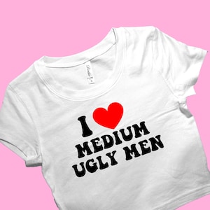 I Love Medium Ugly Men SNUG FIT Crop Top | Cute Crop Top | Graphic Top | Gift For Her | Y2K  Tee | Y2K crop top | Gift for friend | Baby Tee