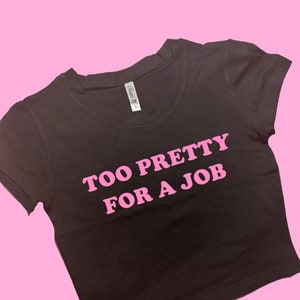 Too Pretty For A Job SNUG FIT Crop Top | Cute Crop Top | Graphic Top | Gift For Her | Y2K  Tee | Y2K crop top | Gift for friend | Baby Tee