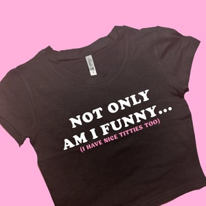 Not Only Am I Funny SNUG FIT Crop Top | Cute Crop Top | Graphic Top | Gift For Her | Y2K  Tee | Y2K crop top | Gift for friend | Baby Tee