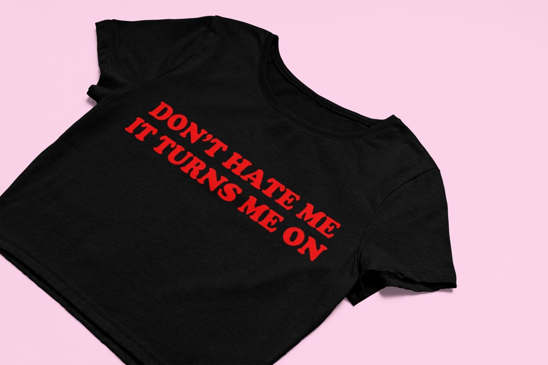 DON'T HATE ME IT TURNS ME ON