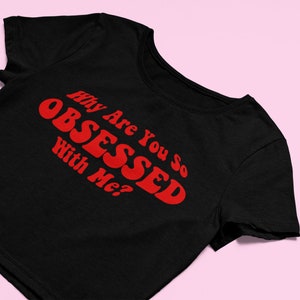 Why You So Obsessed With Me Crop Top | Flowy Fit Crop Top| Cute Croptop | Graphic Top |  | Graphic Shirt | Cute Gift | Girl Crop Top |