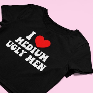 May include: Black cropped t-shirt with white text that reads "I ♥ MEDIUM UGLY MEN".