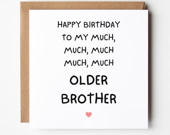 May include: A white card with black text that reads "Happy Birthday to my much, much, much, much older brother" with a small pink heart at the bottom.