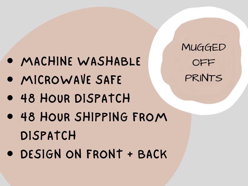 May include: A pink and white graphic with a list of features for a mug. The features include: Machine Washable, Microwave Safe, 48 Hour Dispatch, 48 Hour Shipping from Dispatch, Design on Front + Back. The graphic also includes the text "Mugged Off Prints".