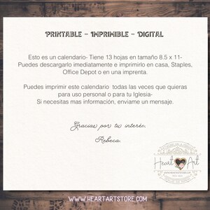 May include: Printable calendar with 13 pages in 8.5 x 11 inch size. The text says "Printable - Imprimible - Digital" and "Esto es un calendario - Tiene 13 hojas en tama&ntilde;o 8.5 x 11 - Puedes descargarlo inmediatamente e imprimirlo en casa, Staples, Office Depot o en una imprenta. Puedes imprimir este calendario todas las veces que quieras para uso personal o para tu Iglesia - Si necesitas mas informaci&oacute;n, enviame un mensaje. Gracias por tu inter&eacute;s. Rebeca.  WWW.HEARTARTSTORE.COM".