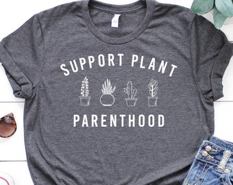 Plant Shirt, Support Plant Parenthood Shirt, Plant Gift, Plant Lover, Plant Lover Gift, Plant Mom, Plant Mom Gift, Gift For Planter