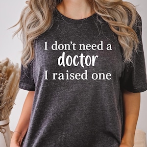 I Don&#39;t Need Doctor I Raised one, Future Resident Doctor, phd graduation gift, Doctor in Training, Future Doctor Shirt, New Doctor Shirt