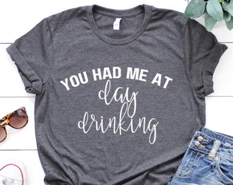 You Had Me At Day Drinking, Drinking Lover Shirt, Drinking Shirt, Tequila Shirt, Girls Drinking Shirt, Wine Lover Shirt, Beer Lover Gift