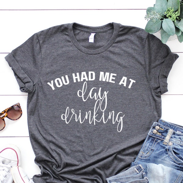 You Had Me At Day Drinking, Drinking Lover Shirt, Drinking Shirt, Tequila Shirt, Girls Drinking Shirt, Wine Lover Shirt, Beer Lover Gift