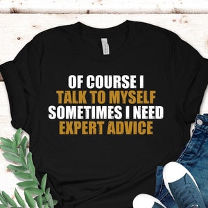 Funny T Shirt Men, Funny Gifts For Him, Cool T Shirt, Sarcastic Tshirt, Funny Mens Shirt, Of Course I Talk To Myself Need Expert Advice Rude