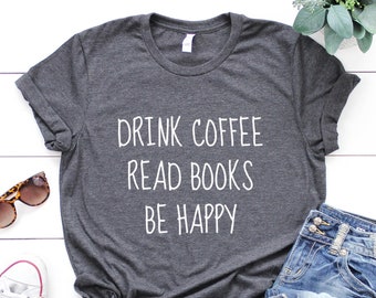 Reading Shirt, Book Shirt, Teacher Shirt, Book TShirt, Book Lover Gift, Book Shirts Drink Coffee Read Books Be Happy Book Lover Shirt