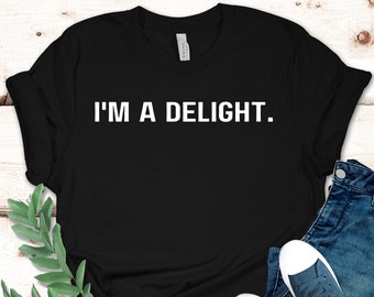 Funny Shirt, I'm a Delight, Sarcastic Shirt, Funny Shirt, Funny Unisex Shirt, Quote Shirt, Dry Humor, Attitude Shirt