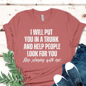 Funny Put In Trunk Saying Shirt, I Will Put You In A Trunk Shirt, Stop Playing With Me, Women Shirt, Feminist Shirt Novelty T-shirt Tee