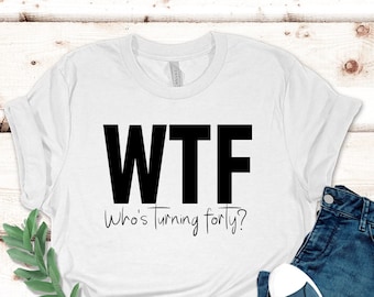 Funny 40th Birthday T-Shirt: WTF Turning Forty Gift
