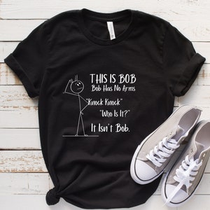 This Is Bob Bob Has No Arms Knock Knock Who Is It It Isn&#39;t Bob Funny Tee T-shirt,Mens Shirt, Sarcastic Shirt, Black Humor Shirt,Funny Shirt