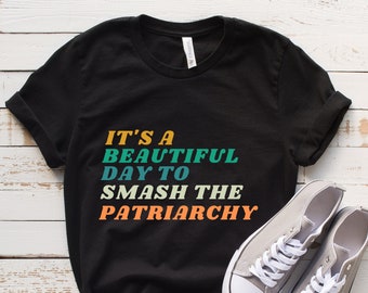 Feminist Shirt, It's A Beautiful Day To Smash The Patriarchy, Smash The Patriarchy Shirt, Smash the Patriarchy, Gift For Her, Feminism Shirt