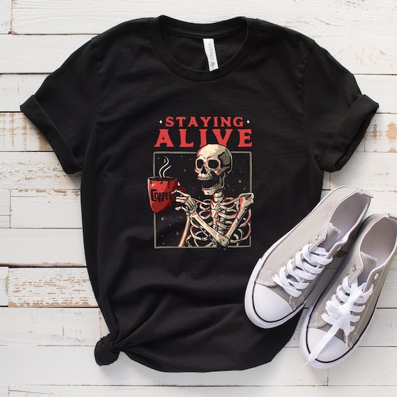 Staying Alive Coffee Lovers Funny Skeleton T-Shirt, Coffee Addict Tee, Funny Coffee T-Shirt Gift,Funny Skull Shirt, Skeleton Lovers Gift