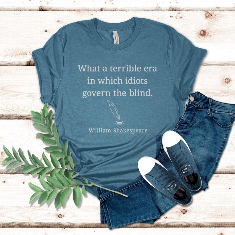 What a Terrible Era - Shakespeare Quote, Republican Shirt, Democrat Shirt, Political Shirt, Funny Political, Politics Shirt Heather Deep Teal