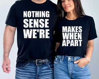 Nothing Sense We're And Makes When Apart, Couples Love Shirt, Valentines Day Shirt, Couples Matching Shirt, Valentines Gift, Honeymoon Shirt
