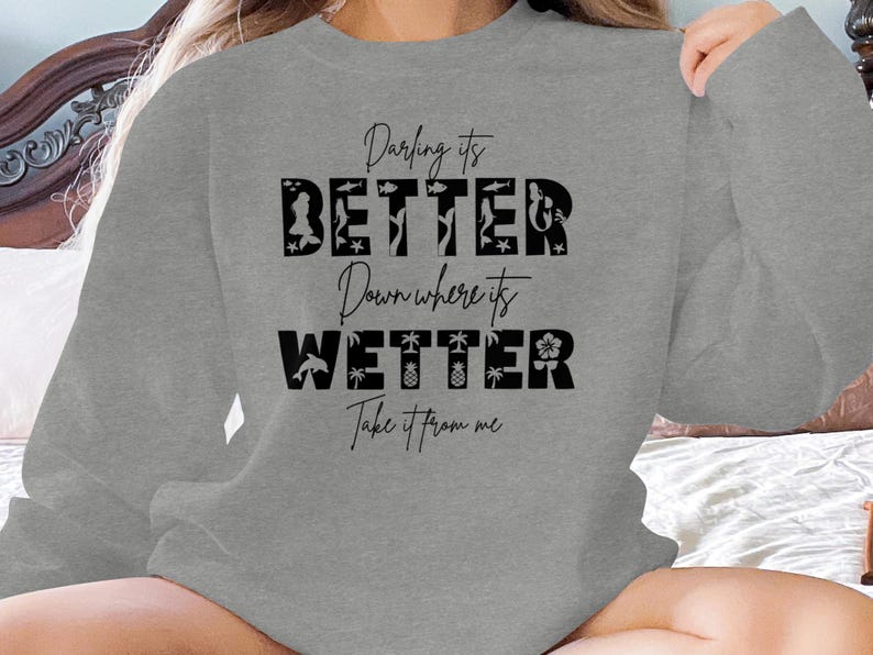 Grey sweatshirt with "Darling it's BETTER Down where its WETTER Take it from me" text.