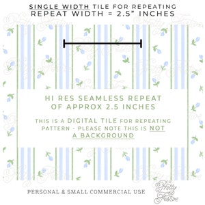 May include: A digital seamless pattern tile featuring blue and green floral designs on a white background with light blue and green vertical stripes. The tile repeats at approximately 2.5 inches. The text "SINGLE WIDTH TILE FOR REPEATING" and "REPEAT WIDTH = 2.5" INCHES" is at the top of the image. The text "HI RES SEAMLESS REPEAT OF APPROX 2.5 INCHES" is in the middle of the image. The text "THIS IS A DIGITAL TILE FOR REPEATING PATTERN - PLEASE NOTE THIS IS NOT A BACKGROUND" is below the middle of the image. The text "PERSONAL & SMALL COMMERCIAL USE" is at the bottom of the image.
