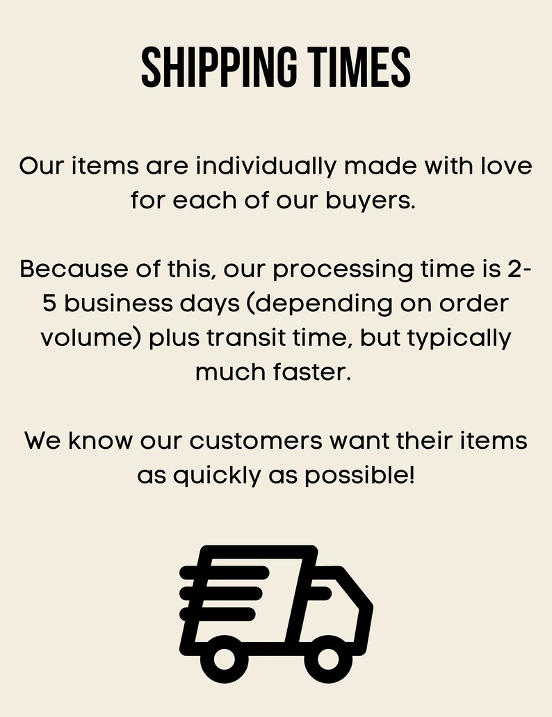 May include: Black and white illustration of a delivery truck with the text "SHIPPING TIMES". The text below the image explains that items are individually made and processing time is 2-5 business days plus transit time.