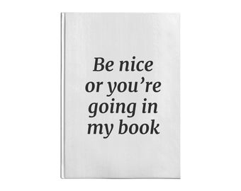 Be Nice Or You're Going In My Book Hardcover Journal