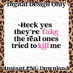 May include: Digital design with the text "Heck yes they're fake the real ones tried to kill me" in black and pink. The design is surrounded by a leopard print border and includes the text "Instant PNG Download".