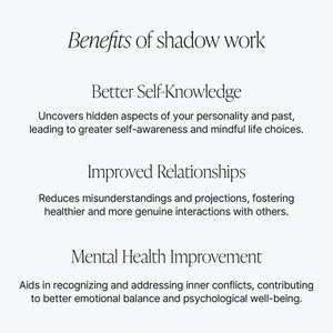 May include: Benefits of shadow work: Uncovers hidden aspects of your personality and past, leading to greater self-awareness and mindful life choices. Improves relationships by reducing misunderstandings and projections, fostering healthier and more genuine interactions with others. Aids in recognising and addressing inner conflicts, contributing to better emotional balance and psychological well-being.
