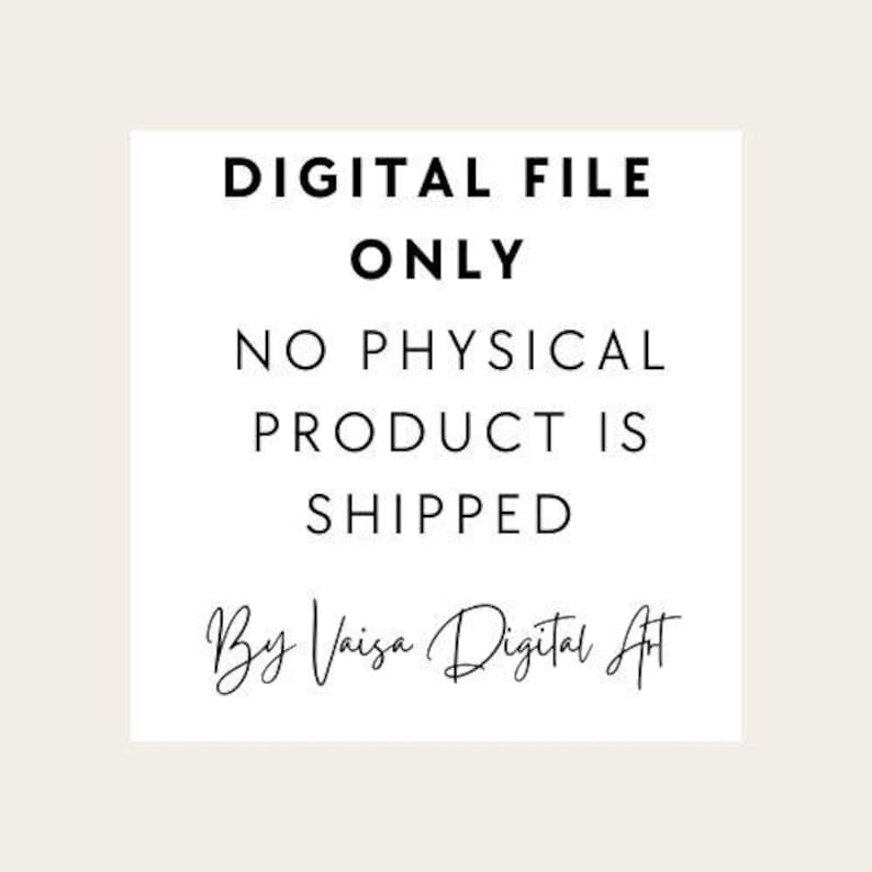 May include: A white square with black text that reads "DIGITAL FILE ONLY NO PHYSICAL PRODUCT IS SHIPPED By Vaisa Digital Art".