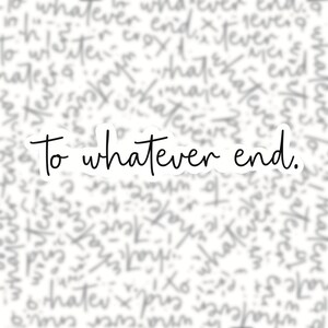 May include: A white background with a black handwritten phrase that reads "To whatever end."