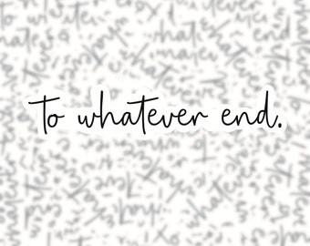 To whatever end Vinyl Sticker -TOG quotes for book lovers, BookTok, Fantasy YA, fiction reader, Kindle, Smut, bookish merch, smutty readers