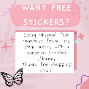 May include: Pink and white graphic with the text "WANT FREE STICKERS?" and "Every physical item purchase from my shop comes with a surprise freebie sticker. Thanks for shopping small!"  A pink butterfly with colorful wings is at the bottom of the graphic.