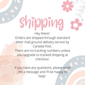 May include: A pink and white graphic with the word "shipping" in pink text. The text below reads "Hey there! Orders are shipped through standard letter mail ground delivery service by Canada Post. There are no tracking numbers unless you upgrade to tracked shipping at checkout. If you have any questions, please send me a message and I'll be happy to help!"