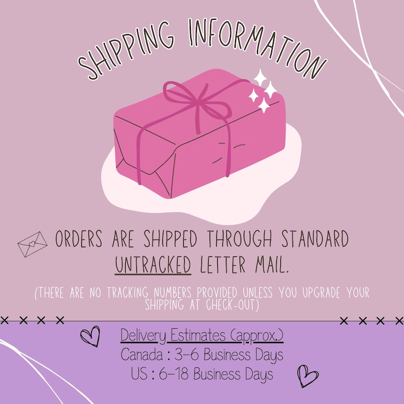 May include: Pink and white graphic with a cartoon illustration of a wrapped gift box. The text reads "Shipping Information" and "Orders are shipped through standard untracked letter mail. (There are no tracking numbers provided unless you upgrade your shipping at check-out)" and "Delivery Estimates (approx.) Canada: 3-6 Business Days US: 6-18 Business Days"