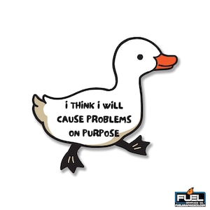 May include: A white cartoon duck with an orange beak and black feet. The duck has a speech bubble that reads "I THINK I WILL CAUSE PROBLEMS ON PURPOSE". The duck is walking and has a black outline.