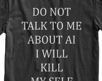 Do Not Talk To Me About AI I Will Kill Myself T-Shirt, Funny Tech Humor Tee