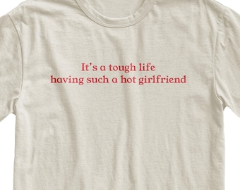It's A Tough Life Having Such A Hot Girlfriend T-Shirt, Relationship Humor Tee