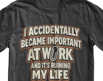 I Accidentally Became Important at Work T-Shirt