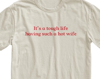 It's A Tough Life Having Such A Hot Wife T-Shirt, Marriage Humor Tee