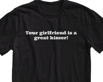 Your Girlfriend Is A Kisser T-Shirt - Funny Sarcastic Tee, Novelty Gift