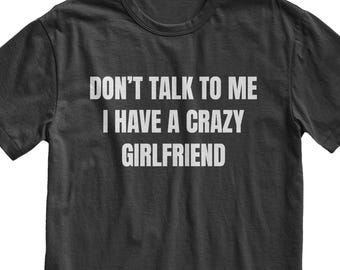 Don't Talk to Me I Have a Crazy Girlfriend T-Shirt, Funny Meme Tee