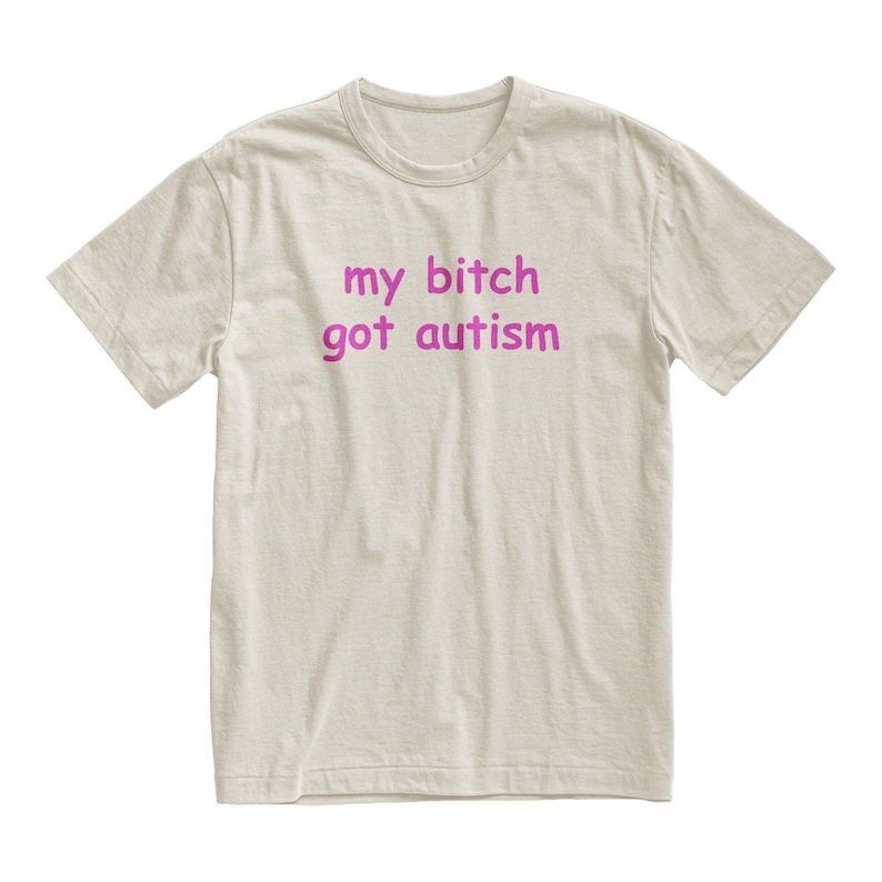 My Bitch Got Autism Tshirt, Funny Gag Gift, Gift for Boyfriend, Weird Joke Shirt, Funny Meme, Grunge Clothing, Aesthetic Shirt image 1