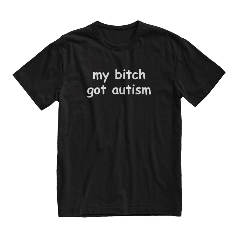 My Bitch Got Autism Tshirt, Funny Gag Gift, Gift for Boyfriend, Weird Joke Shirt, Funny Meme, Grunge Clothing, Aesthetic Shirt
