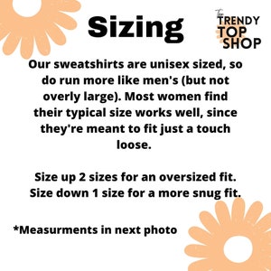 May include: Sizing chart for sweatshirts. The text explains that the sweatshirts are unisex sized and run more like men's sizes. It also explains that most women find their typical size works well. The chart recommends sizing up two sizes for an oversized fit and sizing down one size for a snug fit. The text also says that measurements are in the next photo.
