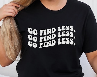 Go Find Less Shirt, Funny Saying Shirt, Happy Face Shirt, Strong Woman Tee, Feminist Shirt, Women Empowerment, Gift for Her, For Women