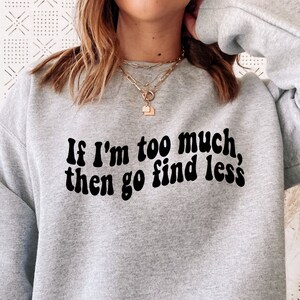 If I&#39;m Too Much Then Go Find Less Sweatshirt, Go Find Less Crewneck, Independent Woman, Attitude Sweater, Feminism Sweatshirt, For Women
