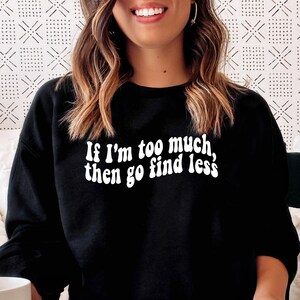 If I&#39;m Too Much Then Go Find Less Sweatshirt, Go Find Less Crewneck, Independent Woman, Attitude Sweater, Feminism Sweatshirt, For Women
